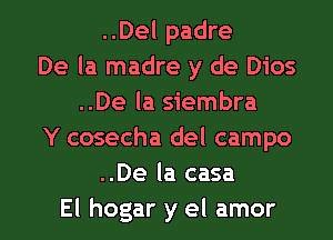 ..Del padre
De la madre y de Dios
..De la siembra
Y cosecha del campo
..De la casa

El hogar y el amor l