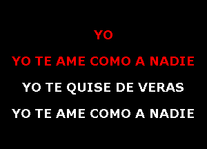 Y0
Y0 TE AME COMO A NADIE
Y0 TE QUISE DE VERAS
Y0 TE AME COMO A NADIE