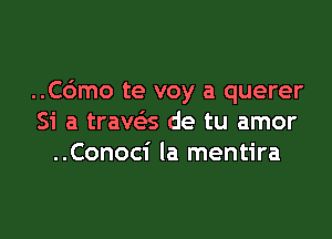 ..C6mo te voy a querer

Si a traws de tu amor
..Conoci la mentira