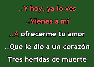 ..Y hoy, ya lo ves
..Vienes a mi
..A ofrecerme tu amor
..Que le dio a un corazc'm

Tres heridas de muerte