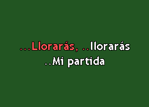 ...Lloraras, ..llorarzEIs

..M1' partida