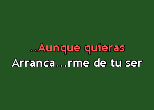 ..Aunque quieras

Arranca...rme de tu ser