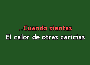 ..Cuando sientas

El calor de otras caricias