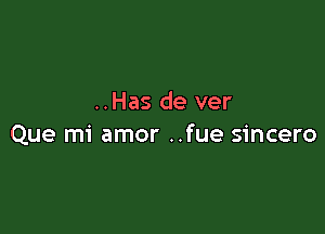 ..Has de ver

Que mi amor ..fue sincero