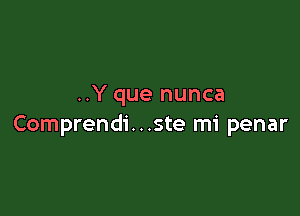 ..Y que nunca

Comprendi. . .ste mi penar