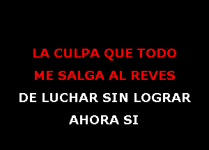 LA CULPA QUE TODO

ME SALGA AL REVES
DE LUCHAR SIN LOGRAR
AHORA SI