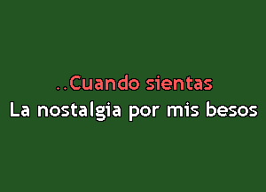 ..Cuando sientas

La nostalgia por mis besos