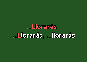 ..Llorar6s

..Lloraras, ..lloraras