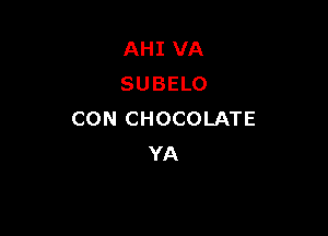 AHI VA
SUBELO

CON CHOCOLATE
YA