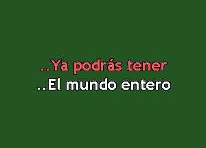 ..Ya podras tener

..El mundo entero