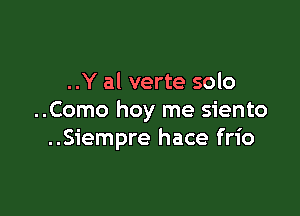 ..Y al verte solo

..Como hoy me siento
..Siempre hace frio