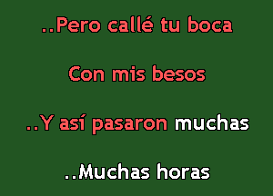 ..Pero calleE tu boca

Con mis besos

..Y asi pasaron muchas

..Muchas horas