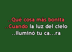 ..Que' cosa mas bonita

..Cuando la luz del cielo
..llumin6 tu ca...ra