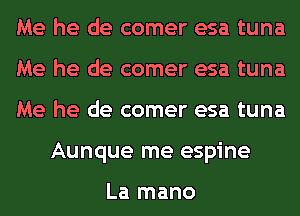 Me he de comer esa tuna

Me he de comer esa tuna

Me he de comer esa tuna
Aunque me espine

La mano