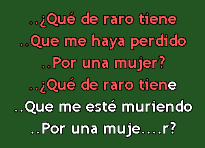 ..gQwi de raro tiene
..Que me haya perdido
..Por una mujer?
..gQu de raro tiene
..Que me esteE muriendo

..Por una muje....r?