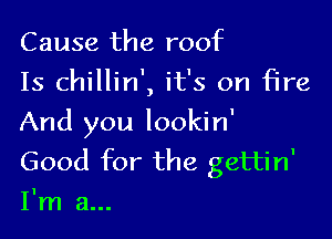 Cause the r001c
Is chillin', it's on fire

And you lookin'
Good for the gettin'
I'm a...