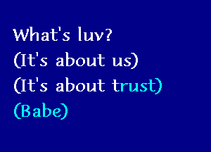 What's luv?
(It's about us)

(It's about trust)
(B abe)