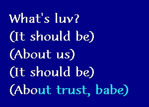 What's luv?
(It should be)

(About us)
(It should be)
(About trust, babe)