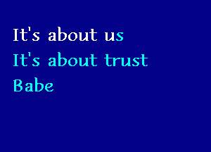 It's about us
Ifs abouttrust

Babe