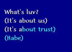 What's luv?
(It's about us)

(It's about trust)
(B abe)