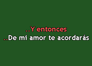 ..Y entonces

..De mi amor te acordara'ls