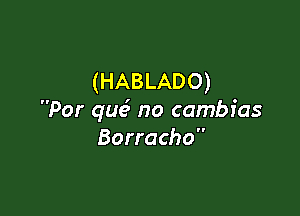 (HABLADO)

Por que5 no cambfas
Borracho