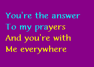 You're the answer
To my prayers

And you're with
Me everywhere