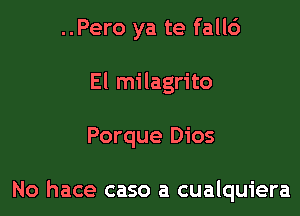 ..Pero ya te fall6
El milagrito

Porque Dios

No hace caso a cualquiera