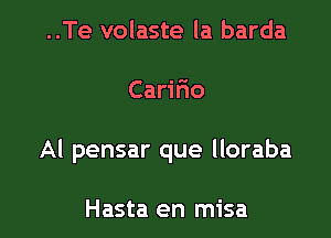 ..Te volaste la barda

Carilio

Al pensar que lloraba

Hasta en misa