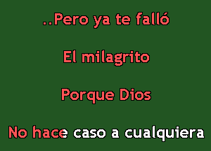 ..Pero ya te fall6
El milagrito

Porque Dios

No hace caso a cualquiera