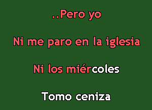 ..Pero yo

Ni me paro en la iglesia

Ni los miacoles

Tomo ceniza