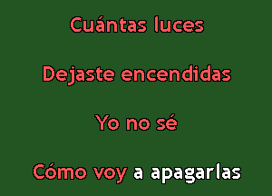 Cuantas luces
Dejaste encendidas

Yo no se'

Cdmo voy a apagarlas