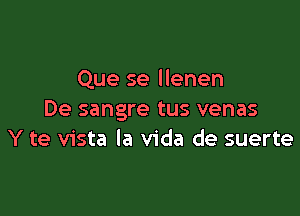 Que se llenen

De sangre tus venas
Y te vista la Vida de suerte