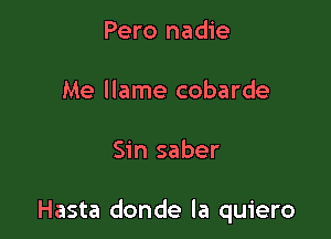 Pero nadie

Me llame cobarde

Sin saber

Hasta donde la quiero