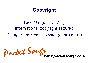 Copyrig ht

Real Songs (ASCAP)
International copyright secured

All rights reserved. Used by permission

P061151 SOWW

.pocketsongs.oom