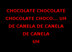 CHOCOLATE CHOCOLATE
CHOCOLATE CHOCO... UH
DE CANELA DE CANELA
DE CANELA
UH