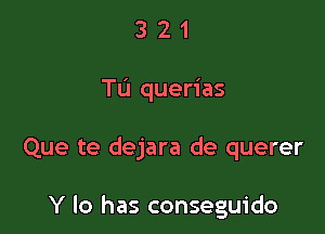 321

Tu querias

Que te dejara de querer

Y lo has conseguido