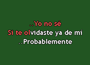 ..Yo no se'-

Si te olvidaste ya de mi
..Probablemente