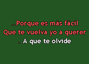 ..Porque es mains szIcil

Que te vuelva yo a querer
..A que te olvide