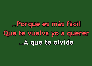 ..Porque es mains szIcil

Que te vuelva yo a querer
..A que te olvide