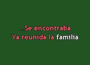 ..Se encontraba

Ya reunida la familia