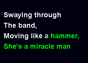 Swaying through
The band,

Moving like a hammer,
She's a miracle man