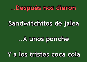 ..Despuelis nos dieron

Sandwi tchitos de jalea

..A unos ponche

Y a los tristes coca cola