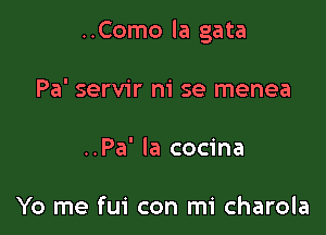 ..Como la gata

Pa' servir m' se menea
..Pa' la cocina

Yo me fui con mi charola