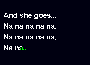 And she goes...
Na na na na na,

Na na na na na,
Na na...