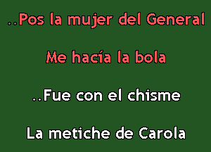 ..Pos la mujer del General

Me hacia la bola

..Fue con el chisme

La metiche de Carola