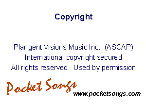 Copyrig ht

PlangentViSiUns Music Inc. (ASCAP)
International copyright secured
All rights reserved. Used by permission

P061151 SOWW

.pocketsongs.oom