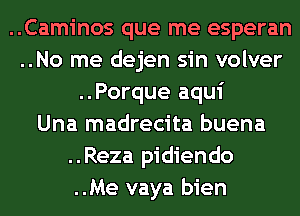 ..Caminos que me esperan
..No me dejen sin volver
..Porque aqui
Una madrecita buena
..Reza pidiendo
..Me vaya bien