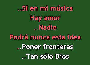 ..Si en mi musica
Hay amor
..Nadie
Podra nunca esta idea
..Poner fronteras

..Tan 56lo Dios l