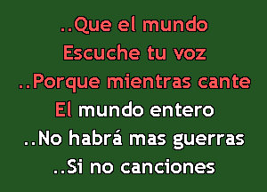 ..Que el mundo
Escuche tu voz
..Porque mientras cante
El mundo entero
..No habra'i mas guerras
..Si no canciones